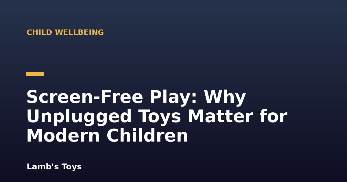Screen-Free Play: Why Unplugged Toys Matter for Modern Children